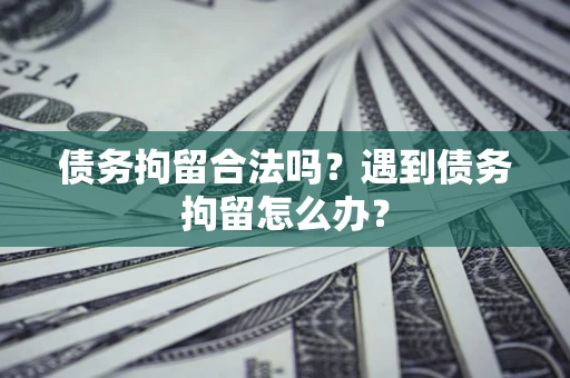 北京债务拘留合法吗？遇到债务拘留怎么办？