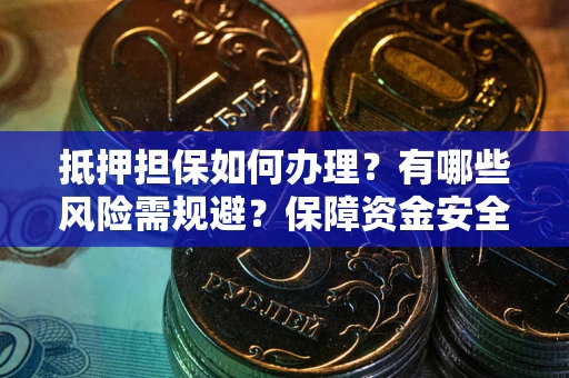 北京抵押担保如何办理？有哪些风险需规避？保障资金安全