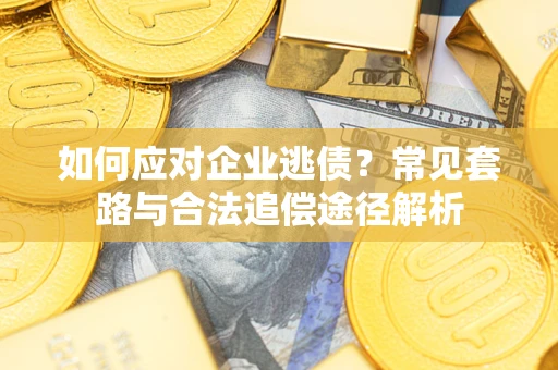 北京如何应对企业逃债？常见套路与合法追偿途径解析