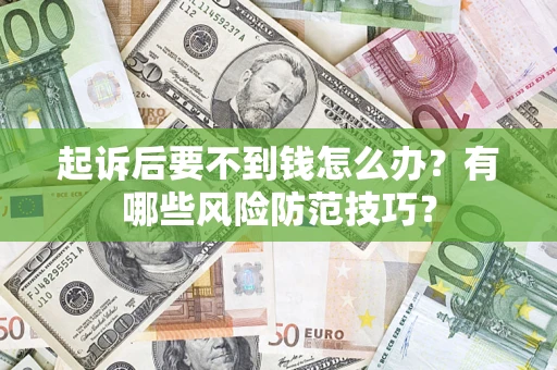 北京起诉后要不到钱怎么办?有哪些风险防范技巧? 北京起诉后要不到钱怎么办?有哪些风险防范技巧?
