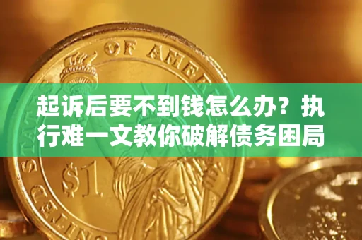 北京起诉后要不到钱怎么办？执行难一文教你破解债务困局