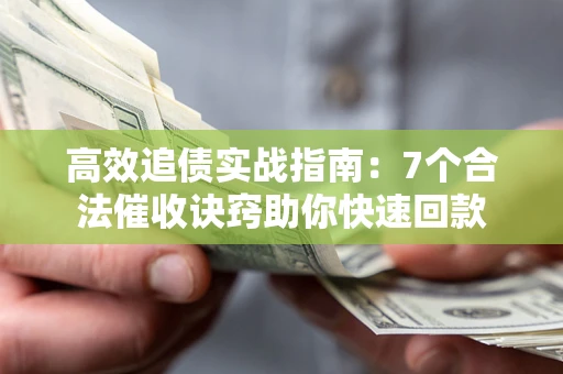北京高效追债实战指南：7个合法催收诀窍助你快速回款