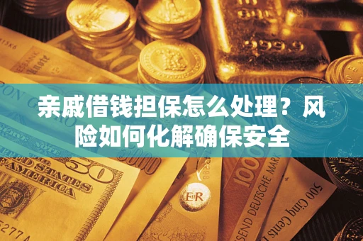 北京亲戚借钱担保怎么处理？风险如何化解确保安全