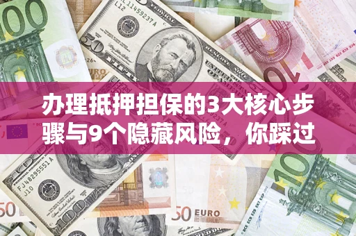 北京办理抵押担保的3大核心步骤与9个隐藏风险，你踩过哪个坑？