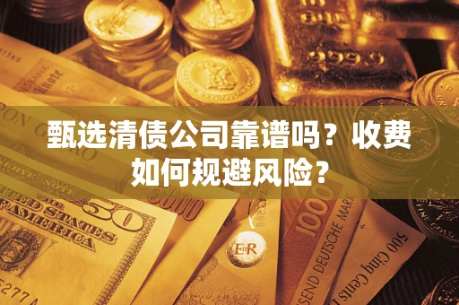 北京甄选清债公司靠谱吗？收费如何规避风险？