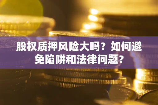 北京股权质押风险大吗？如何避免陷阱和法律问题？
