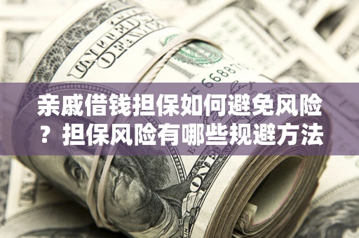北京亲戚借钱担保如何避免风险？担保风险有哪些规避方法？