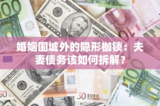 北京婚姻围城外的隐形枷锁：夫妻债务该如何拆解？