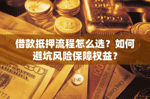 北京借款抵押流程怎么选？如何避坑风险保障权益？