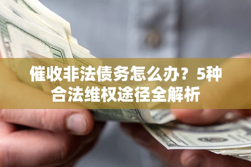 北京催收非法债务怎么办？5种合法维权途径全解析