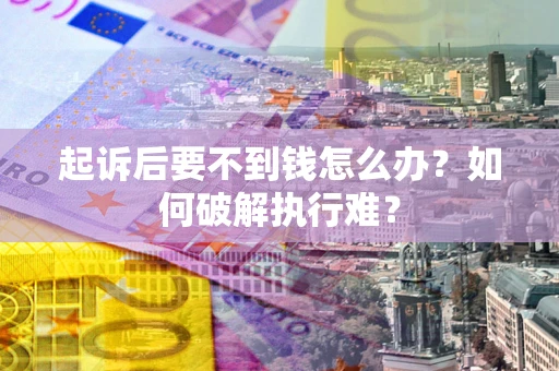 北京起诉后要不到钱怎么办？如何破解执行难？