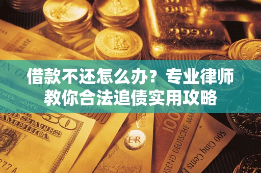 北京借款不还怎么办？专业律师教你合法追债实用攻略