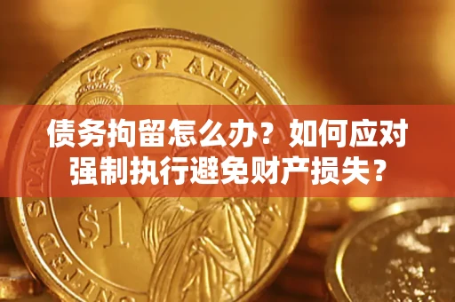 北京债务拘留怎么办？如何应对强制执行避免财产损失？