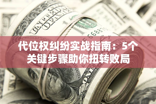 北京代位权纠纷实战指南：5个关键步骤助你扭转败局