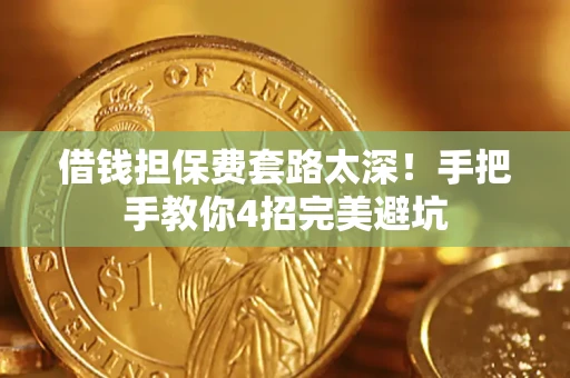 北京借钱担保费套路太深！手把手教你4招完美避坑