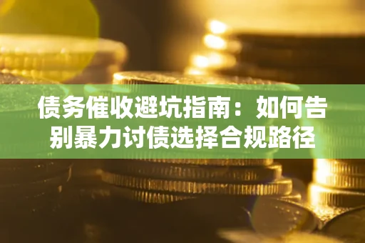 北京债务催收避坑指南：如何告别暴力讨债选择合规路径