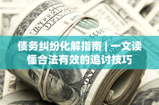 北京债务纠纷化解指南 | 一文读懂合法有效的追讨技巧