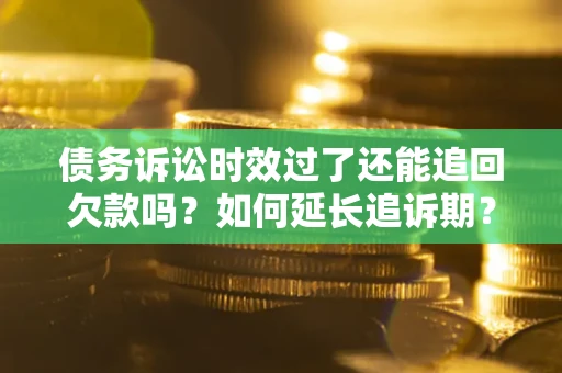 北京债务诉讼时效过了还能追回欠款吗？如何延长追诉期？