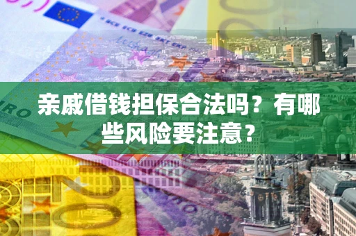 北京亲戚借钱担保合法吗？有哪些风险要注意？