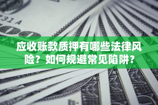 北京应收账款质押有哪些法律风险？如何规避常见陷阱？
