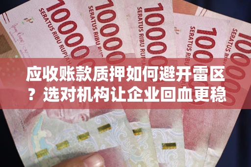 北京应收账款质押如何避开雷区？选对机构让企业回血更稳