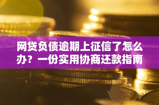北京网贷负债逾期上征信了怎么办？一份实用协商还款指南请收好