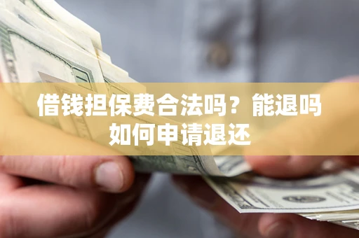 北京借钱担保费合法吗？能退吗如何申请退还