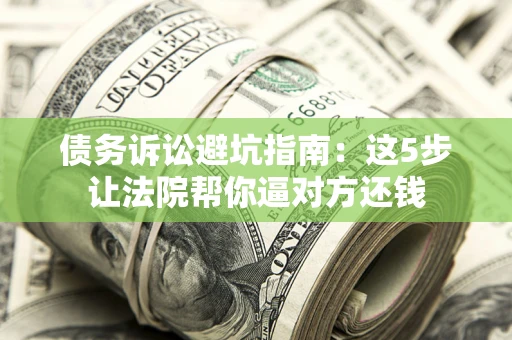 北京债务诉讼避坑指南：这5步让法院帮你逼对方还钱