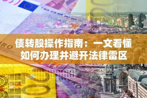 北京债转股操作指南：一文看懂如何办理并避开法律雷区