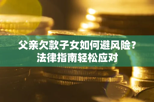 北京父亲欠款子女如何避风险？法律指南轻松应对