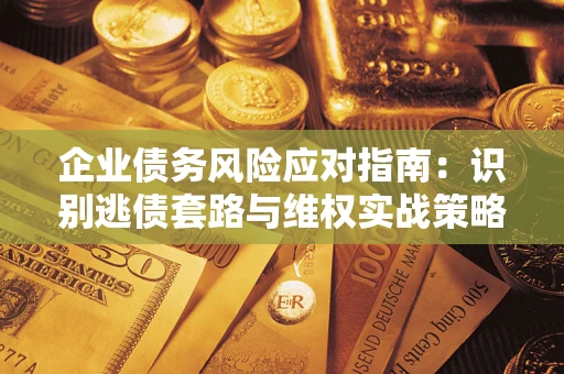 北京企业债务风险应对指南：识别逃债套路与维权实战策略
