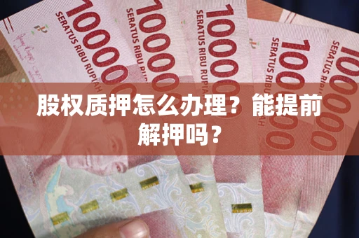 北京股权质押怎么办理？能提前解押吗？