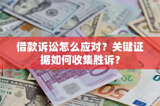 北京借款诉讼怎么应对？关键证据如何收集胜诉？