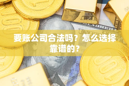 北京要账公司合法吗？怎么选择靠谱的？