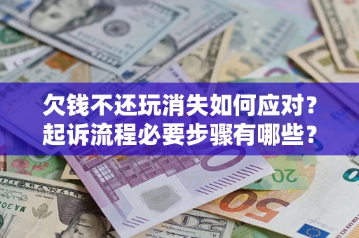北京欠钱不还玩消失如何应对？起诉流程必要步骤有哪些？