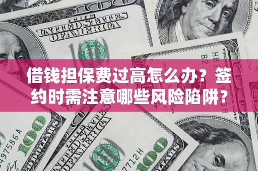 北京借钱担保费过高怎么办？签约时需注意哪些风险陷阱？