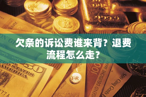 北京欠条的诉讼费谁来背？退费流程怎么走？
