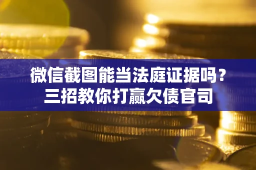 北京微信截图能当法庭证据吗？三招教你打赢欠债官司