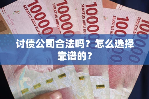 北京讨债公司合法吗？怎么选择靠谱的？
