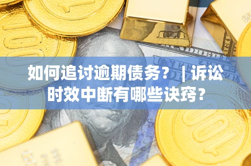 北京如何追讨逾期债务？ | 诉讼时效中断有哪些诀窍？