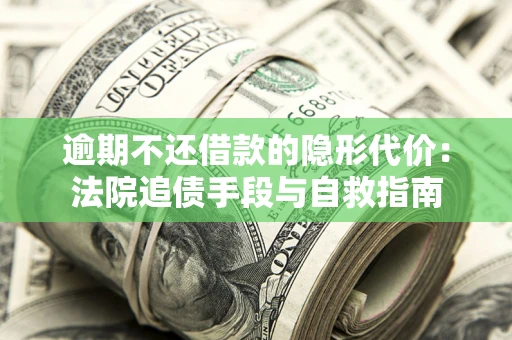 北京逾期不还借款的隐形代价：法院追债手段与自救指南
