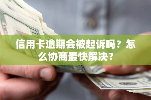 北京信用卡逾期会被起诉吗？怎么协商最快解决？