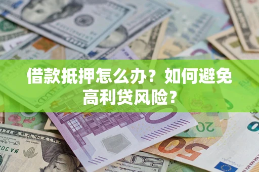 北京借款抵押怎么办？如何避免高利贷风险？