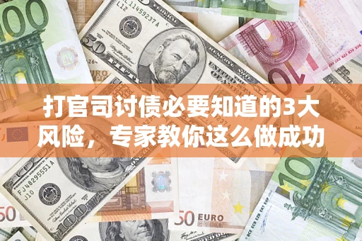 北京打官司讨债必要知道的3大风险，专家教你这么做成功率飙升