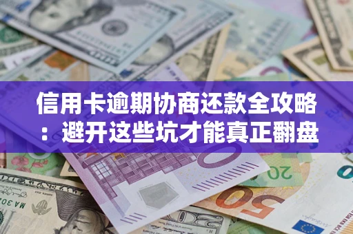 北京信用卡逾期协商还款全攻略：避开这些坑才能真正翻盘