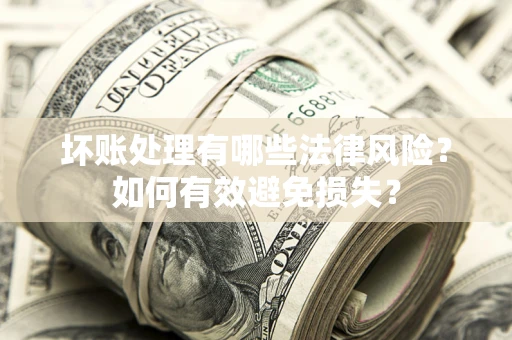 北京坏账处理有哪些法律风险？如何有效避免损失？